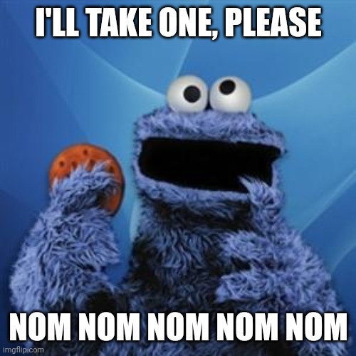cookie monster | I'LL TAKE ONE, PLEASE NOM NOM NOM NOM NOM | image tagged in cookie monster | made w/ Imgflip meme maker