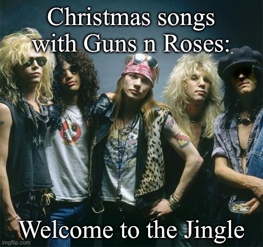 Gunners | Christmas songs with Guns n Roses:; Welcome to the Jingle | image tagged in guns n roses,jungle,jingle bells | made w/ Imgflip meme maker
