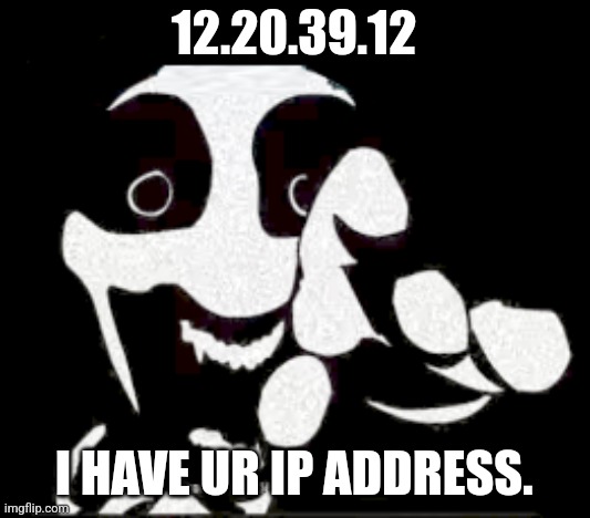 he has the address of ur ip | 12.20.39.12; I HAVE UR IP ADDRESS. | image tagged in no more innocence has your ip address | made w/ Imgflip meme maker