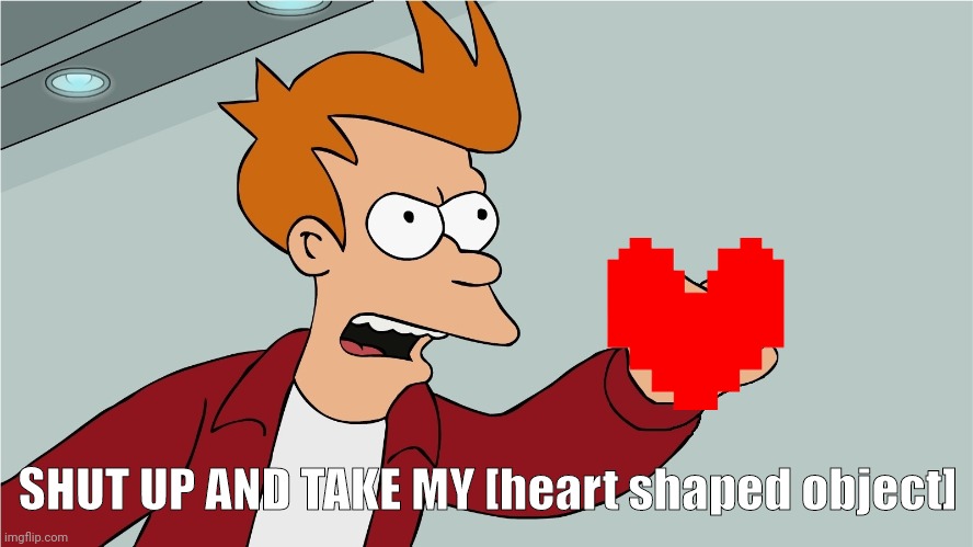 Shut up and take my | SHUT UP AND TAKE MY [heart shaped object] | image tagged in shut up and take my | made w/ Imgflip meme maker