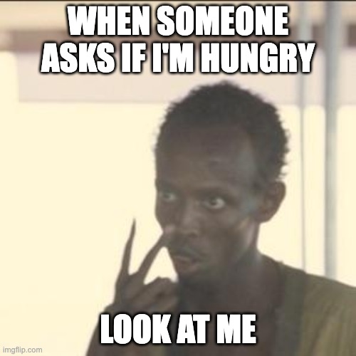 Man, I love food | WHEN SOMEONE ASKS IF I'M HUNGRY; LOOK AT ME | image tagged in memes,look at me | made w/ Imgflip meme maker