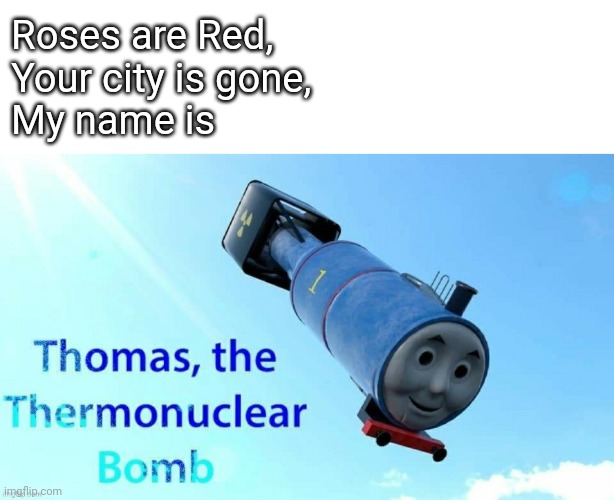 A great poem | Roses are Red,
Your city is gone,
My name is | image tagged in train,thomas the tank engine,roses are red | made w/ Imgflip meme maker
