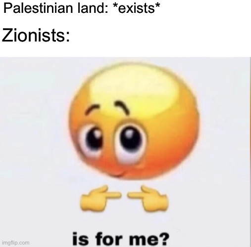The first step to driving down Hamas recruitment would be to stop illegally bulldozing people’s homes. | Palestinian land: *exists*; Zionists: | image tagged in is for me,israel,palestine,genocide,hamas | made w/ Imgflip meme maker