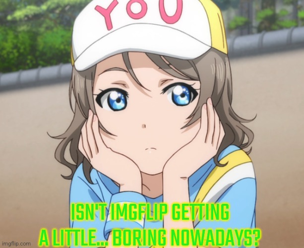 Bored Anime Girl | ISN'T IMGFLIP GETTING A LITTLE... BORING NOWADAYS? | image tagged in bored anime girl | made w/ Imgflip meme maker