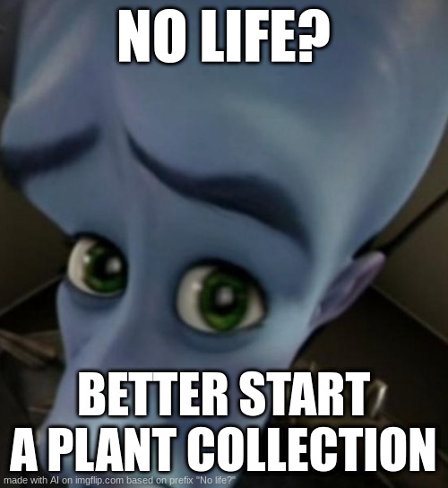 ai memes | NO LIFE? BETTER START A PLANT COLLECTION | image tagged in megamind no bitches | made w/ Imgflip meme maker