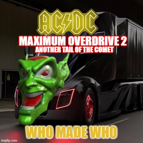 Maximum Overdrive 2, the Tesla robots support the fleet | MAXIMUM OVERDRIVE 2; ANOTHER TAIL OF THE COMET; WHO MADE WHO | image tagged in tesla,tesla truck,plankton maximum overdrive,electric,stephen king,acdc | made w/ Imgflip meme maker