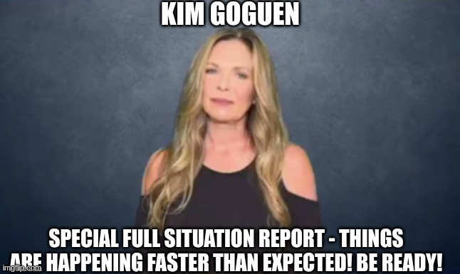 Kim Goguen: Special Full Situation Report - Things Are Happening Faster Than Expected! Be READY! (Video) 
