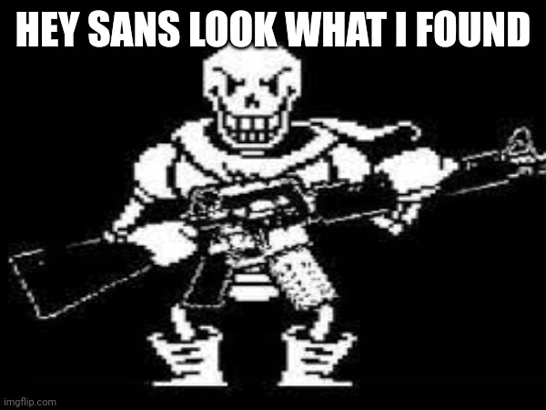 HEY SANS LOOK WHAT I FOUND | made w/ Imgflip meme maker