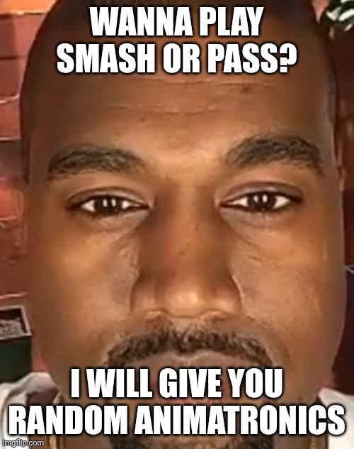 Kanye West Stare | WANNA PLAY SMASH OR PASS? I WILL GIVE YOU RANDOM ANIMATRONICS | image tagged in kanye west stare,memes,smash,or,pass,fnaf | made w/ Imgflip meme maker