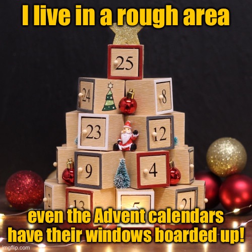 Rough area | I live in a rough area; even the Advent calendars have their windows boarded up! | image tagged in advent calendar,live in rough area,advent calendars,windows,boarded up | made w/ Imgflip meme maker