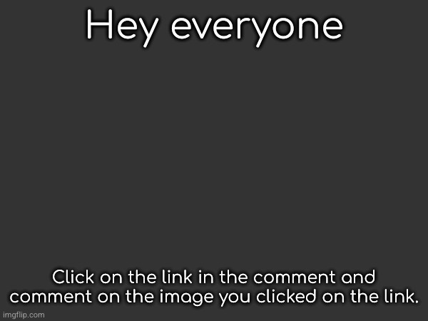 Hey everyone; Click on the link in the comment and comment on the image you clicked on the link. | made w/ Imgflip meme maker