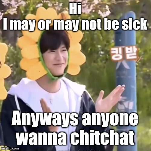 I'm bored, also I'm shit at holding a good convo in memechats | Hi
I may or may not be sick; Anyways anyone wanna chitchat | made w/ Imgflip meme maker