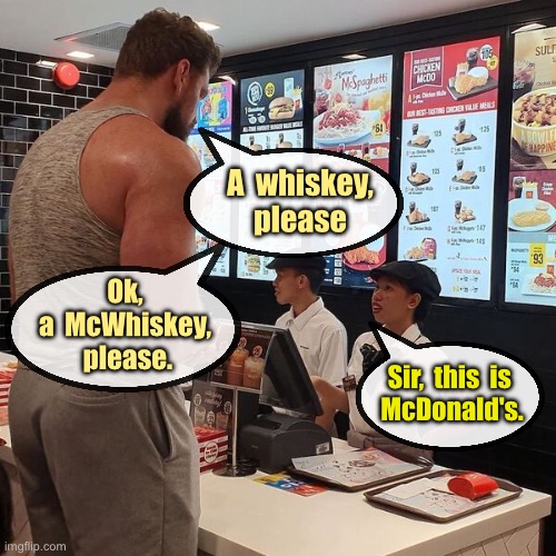 McWhiskey at McDonalds | A  whiskey,
please; Ok, a  McWhiskey,
 please. Sir,  this  is 
McDonald's. | image tagged in big guy,orders drink,whiskey,mcdonalds,mcwhiskey then | made w/ Imgflip meme maker