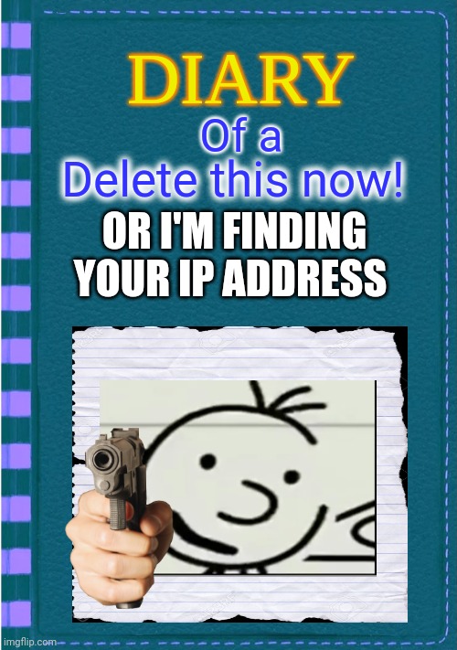 Diary of a Wimpy Kid Blank cover | Of a Delete this now! OR I'M FINDING YOUR IP ADDRESS | image tagged in diary of a wimpy kid blank cover | made w/ Imgflip meme maker