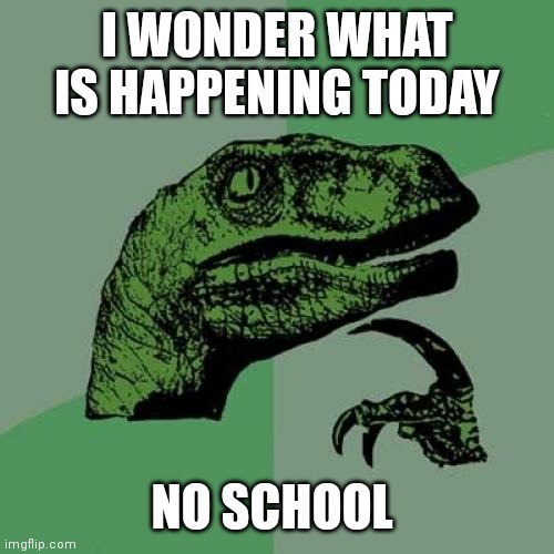 Philosoraptor | I WONDER WHAT IS HAPPENING TODAY; NO SCHOOL | image tagged in memes,philosoraptor | made w/ Imgflip meme maker