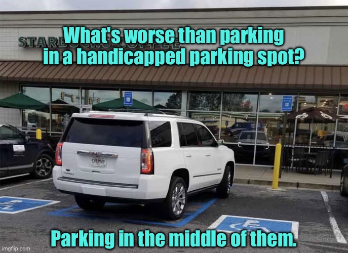 Parking | What's worse than parking in a handicapped parking spot? Parking in the middle of them. | image tagged in idiot,handicapped parking space,parked | made w/ Imgflip meme maker