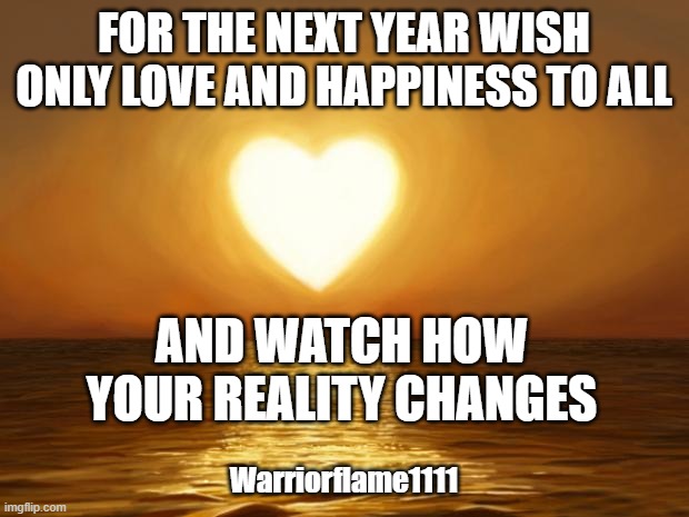 Spread the love | FOR THE NEXT YEAR WISH ONLY LOVE AND HAPPINESS TO ALL; AND WATCH HOW YOUR REALITY CHANGES; Warriorflame1111 | image tagged in love,new reality | made w/ Imgflip meme maker
