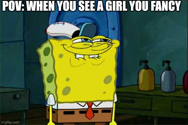 Don't You Squidward | POV: WHEN YOU SEE A GIRL YOU FANCY | image tagged in memes,don't you squidward | made w/ Imgflip meme maker
