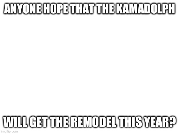 It’s coming soon (hopefully) | ANYONE HOPE THAT THE KAMADOLPH; WILL GET THE REMODEL THIS YEAR? | image tagged in godzilla | made w/ Imgflip meme maker