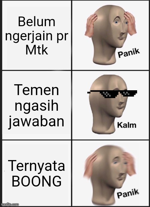 Panik Kalm Panik Meme | Belum ngerjain pr
Mtk; Temen ngasih jawaban; Ternyata BOONG | image tagged in memes,panik kalm panik | made w/ Imgflip meme maker