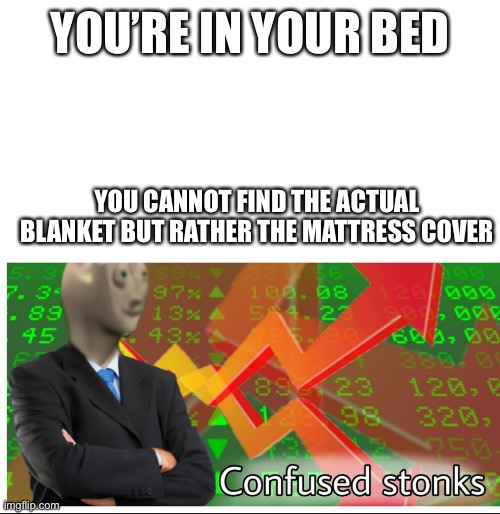 So annoying ? | YOU’RE IN YOUR BED; YOU CANNOT FIND THE ACTUAL BLANKET BUT RATHER THE MATTRESS COVER | image tagged in confused stonks,funny memes,funny,confused | made w/ Imgflip meme maker