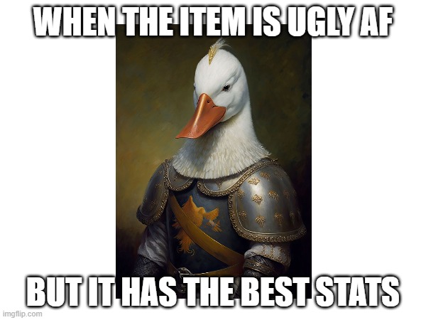 If you play RPG's you know what I mean | WHEN THE ITEM IS UGLY AF; BUT IT HAS THE BEST STATS | image tagged in funny memes,gaming | made w/ Imgflip meme maker