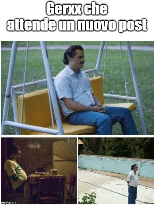 Narcos waiting | Gerxx che attende un nuovo post | image tagged in narcos waiting | made w/ Imgflip meme maker