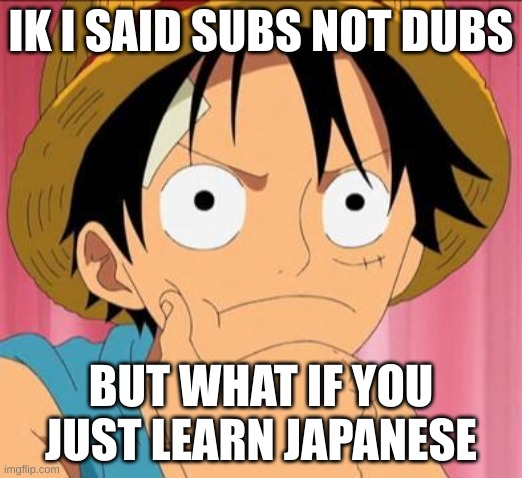 Then it would be no subs and no dubs | IK I SAID SUBS NOT DUBS; BUT WHAT IF YOU JUST LEARN JAPANESE | image tagged in luffy focused,luffy,anime,animeme | made w/ Imgflip meme maker