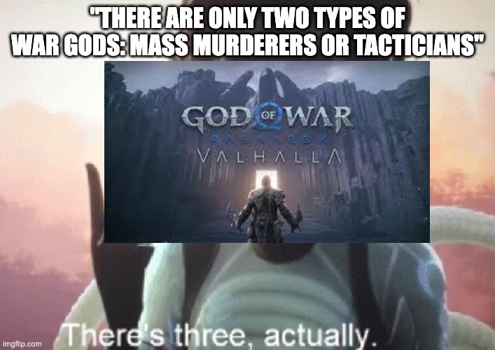 There's three, actually | "THERE ARE ONLY TWO TYPES OF WAR GODS: MASS MURDERERS OR TACTICIANS" | image tagged in there's three actually,god of war | made w/ Imgflip meme maker