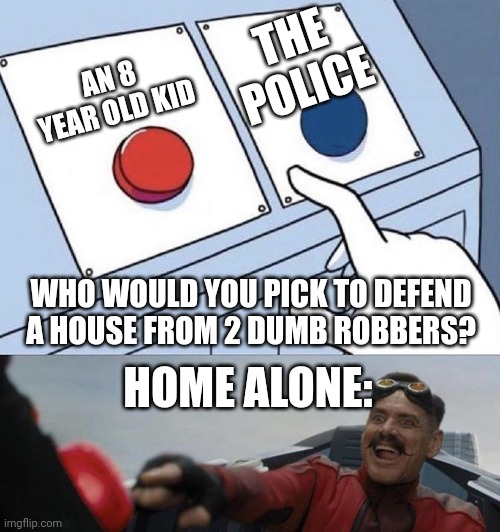 Merry Christmas, You Filthy Animals | THE POLICE; AN 8 YEAR OLD KID; WHO WOULD YOU PICK TO DEFEND A HOUSE FROM 2 DUMB ROBBERS? HOME ALONE: | image tagged in this or this | made w/ Imgflip meme maker