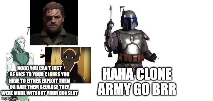nooo haha go brrr | NOOO YOU CAN'T JUST BE NICE TO YOUR CLONES YOU HAVE TO EITHER EXPLOIT THEM OR HATE THEM BECAUSE THEY WERE MADE WITHOUT YOUR CONSENT; HAHA CLONE ARMY GO BRR | image tagged in nooo haha go brrr,the owl house,she-ra,metal gear solid,star wars | made w/ Imgflip meme maker