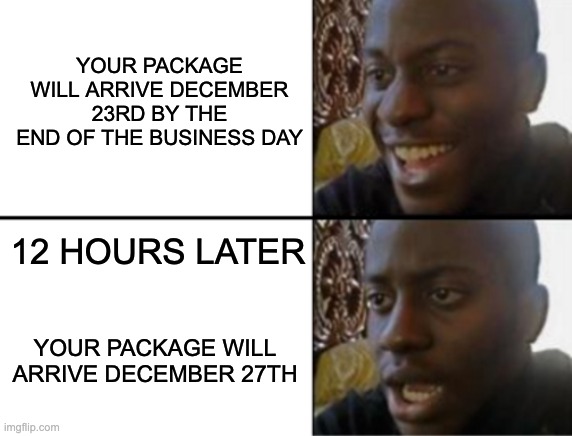 Modern day gift shopping | YOUR PACKAGE WILL ARRIVE DECEMBER 23RD BY THE END OF THE BUSINESS DAY; 12 HOURS LATER; YOUR PACKAGE WILL ARRIVE DECEMBER 27TH | image tagged in oh yeah oh no | made w/ Imgflip meme maker