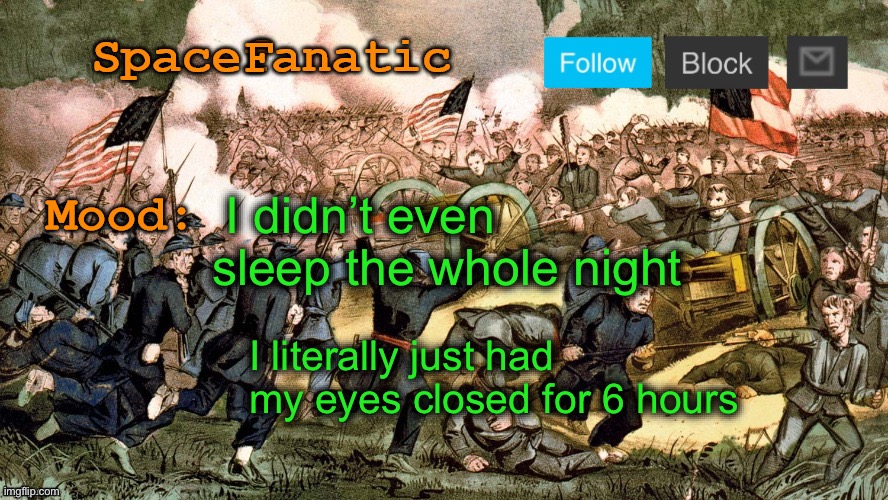 SpaceFanatic’s Civil War Announcement Template | I didn’t even sleep the whole night; I literally just had my eyes closed for 6 hours | image tagged in spacefanatic s civil war announcement template | made w/ Imgflip meme maker