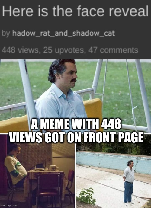 I got a 1k but wasn't on front page | A MEME WITH 448 VIEWS GOT ON FRONT PAGE | image tagged in memes,sad pablo escobar | made w/ Imgflip meme maker