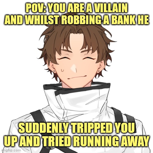 Rules in tags + Have fun (^⁠_⁠^) | POV: YOU ARE A VILLAIN AND WHILST ROBBING A BANK HE; SUDDENLY TRIPPED YOU UP AND TRIED RUNNING AWAY | image tagged in powers preferred,no joke ocs,no ignoring | made w/ Imgflip meme maker