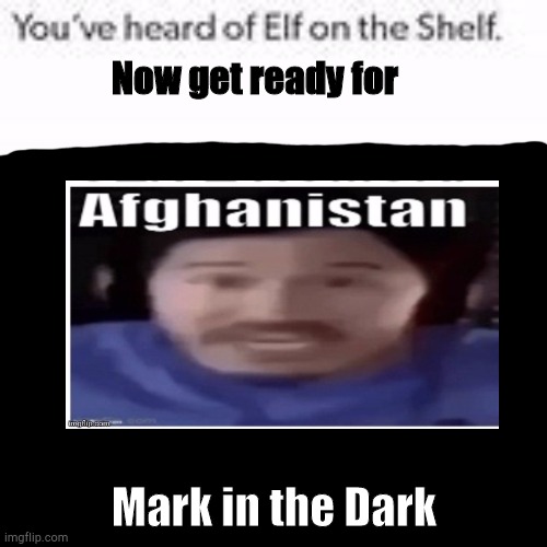 How is Mark in the Dark? Nobody Knows | Now get ready for; Mark in the Dark | image tagged in you've heard of elf on the shelf | made w/ Imgflip meme maker