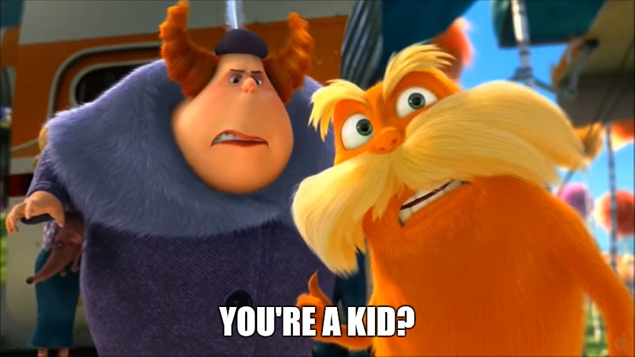 Lorax That's A Woman | YOU'RE A KID? | image tagged in lorax that's a woman | made w/ Imgflip meme maker