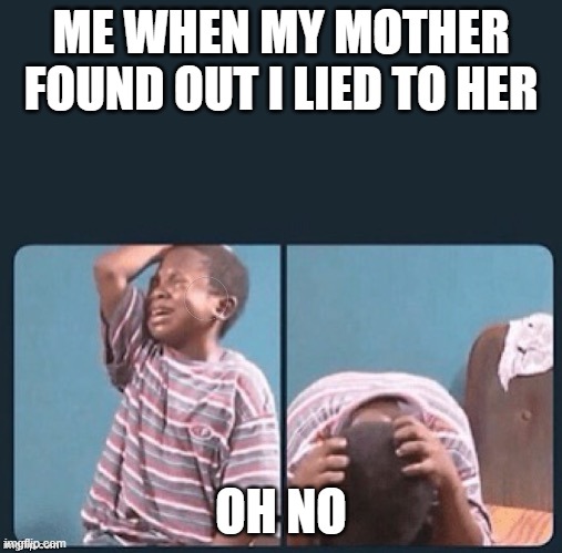 oh no | ME WHEN MY MOTHER FOUND OUT I LIED TO HER; OH NO | image tagged in devasted | made w/ Imgflip meme maker