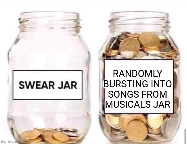 Swear Jar | RANDOMLY BURSTING INTO SONGS FROM MUSICALS JAR | image tagged in swear jar | made w/ Imgflip meme maker