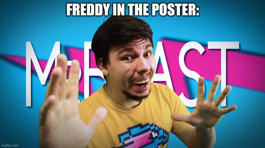 Fake MrBeast | FREDDY IN THE POSTER: | image tagged in fake mrbeast | made w/ Imgflip meme maker