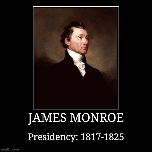 James Monroe | JAMES MONROE | Presidency: 1817-1825 | image tagged in demotivationals,president of the united states,james monroe | made w/ Imgflip demotivational maker
