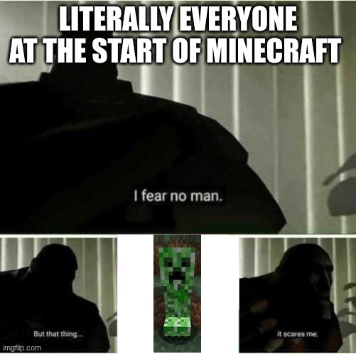 I fear no man | LITERALLY EVERYONE AT THE START OF MINECRAFT | image tagged in i fear no man | made w/ Imgflip meme maker