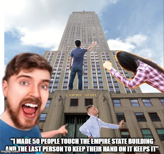 If this meme gets 15 upvotes I will show my next challenge | "I MADE 50 PEOPLE TOUCH THE EMPIRE STATE BUILDING AND THE LAST PERSON TO KEEP THEIR HAND ON IT KEEPS IT" | image tagged in mrbeast | made w/ Imgflip meme maker