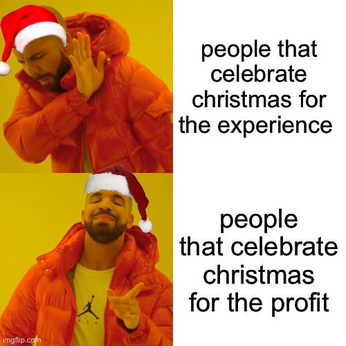 christmas | people that celebrate christmas for the experience; people that celebrate christmas for the profit | image tagged in memes,drake hotline bling | made w/ Imgflip meme maker