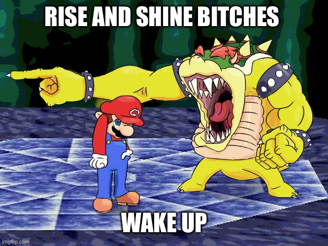 Yelling Coach but it's Bowser | RISE AND SHINE BITCHES; WAKE UP | image tagged in yelling coach but it's bowser | made w/ Imgflip meme maker