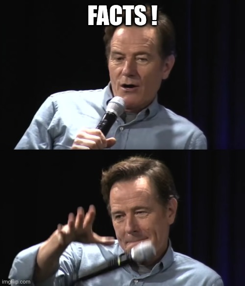 Bryan Cranston Mic Drop | FACTS ! | image tagged in bryan cranston mic drop | made w/ Imgflip meme maker