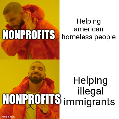 Drake Hotline Bling Meme | Helping american homeless people Helping illegal immigrants NONPROFITS NONPROFITS | image tagged in memes,drake hotline bling | made w/ Imgflip meme maker