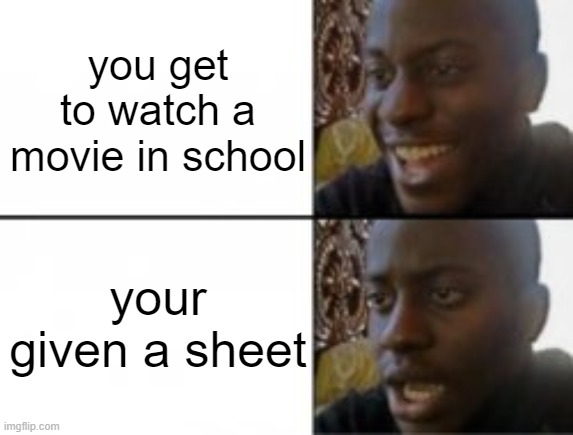 120% True | you get to watch a movie in school; your given a sheet | image tagged in happy sad,so true memes,funny | made w/ Imgflip meme maker