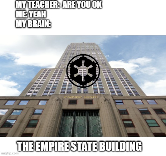 Join the NYC side | MY TEACHER:  ARE YOU OK
ME: YEAH                                    
MY BRAIN:; THE EMPIRE STATE BUILDING | image tagged in the empire strikes back | made w/ Imgflip meme maker