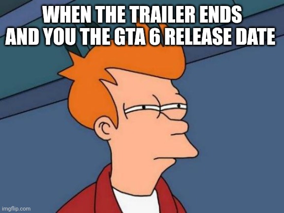 seriously rockstar? | WHEN THE TRAILER ENDS AND YOU THE GTA 6 RELEASE DATE | image tagged in memes,futurama fry,gta 6,gta,rockstar | made w/ Imgflip meme maker